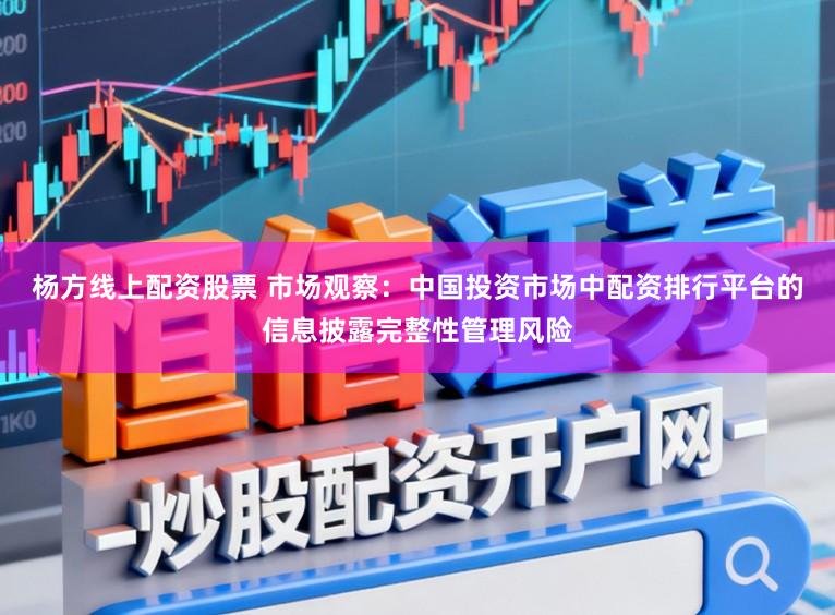 杨方线上配资股票 市场观察：中国投资市场中配资排行平台的信息披露完整性管理风险