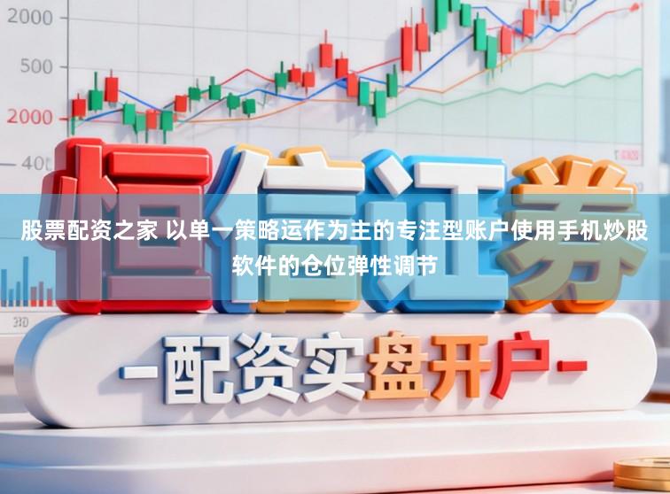 股票配资之家 以单一策略运作为主的专注型账户使用手机炒股软件的仓位弹性调节
