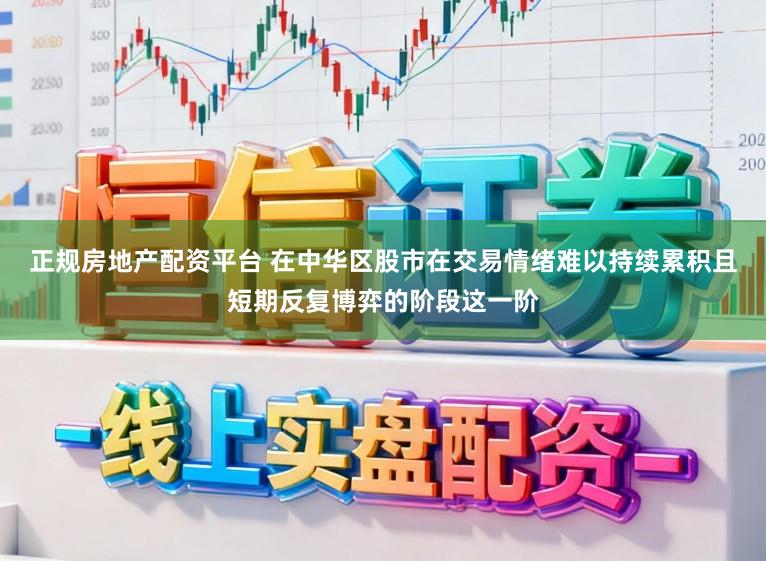 正规房地产配资平台 在中华区股市在交易情绪难以持续累积且短期反复博弈的阶段这一阶