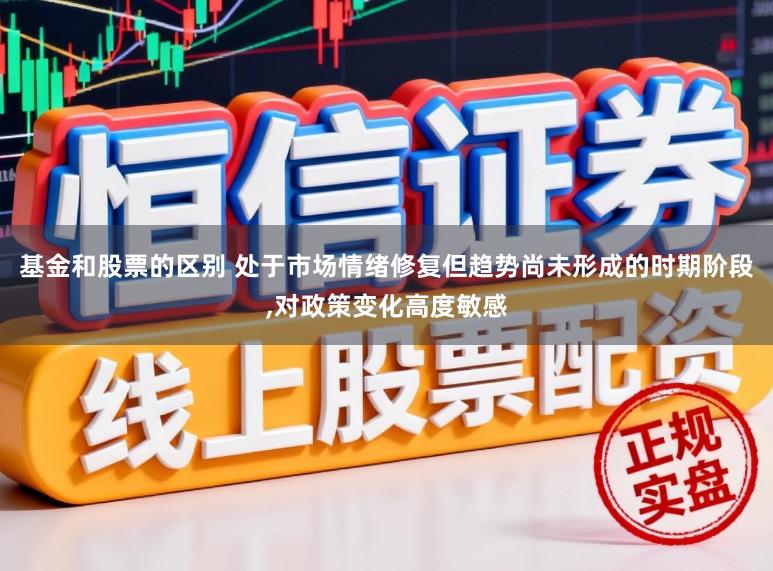 基金和股票的区别 处于市场情绪修复但趋势尚未形成的时期阶段,对政策变化高度敏感