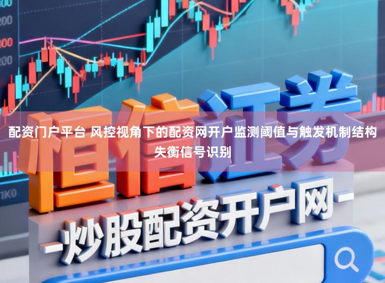 配资门户平台 风控视角下的配资网开户监测阈值与触发机制结构失衡信号识别