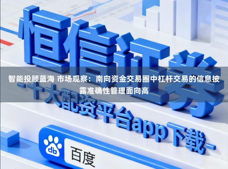 智能投顾蓝海 市场观察：南向资金交易圈中杠杆交易的信息披露准确性管理面向高