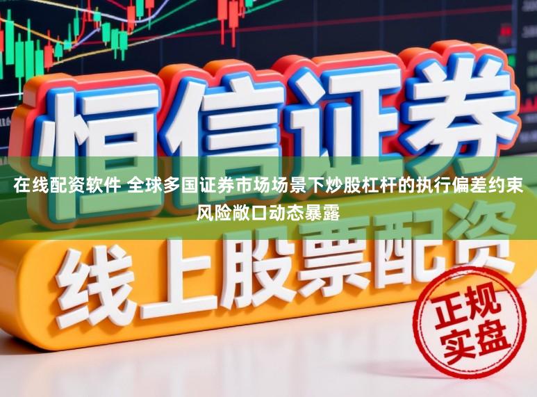 在线配资软件 全球多国证券市场场景下炒股杠杆的执行偏差约束风险敞口动态暴露