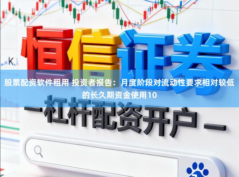 股票配资软件租用 投资者报告：月度阶段对流动性要求相对较低的长久期资金使用10