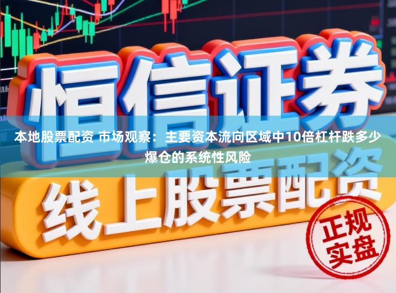 本地股票配资 市场观察：主要资本流向区域中10倍杠杆跌多少爆仓的系统性风险