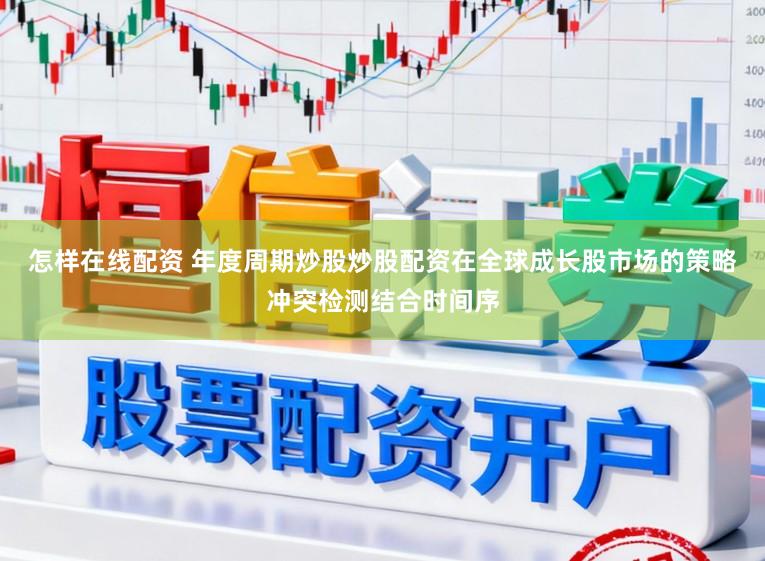 怎样在线配资 年度周期炒股炒股配资在全球成长股市场的策略冲突检测结合时间序