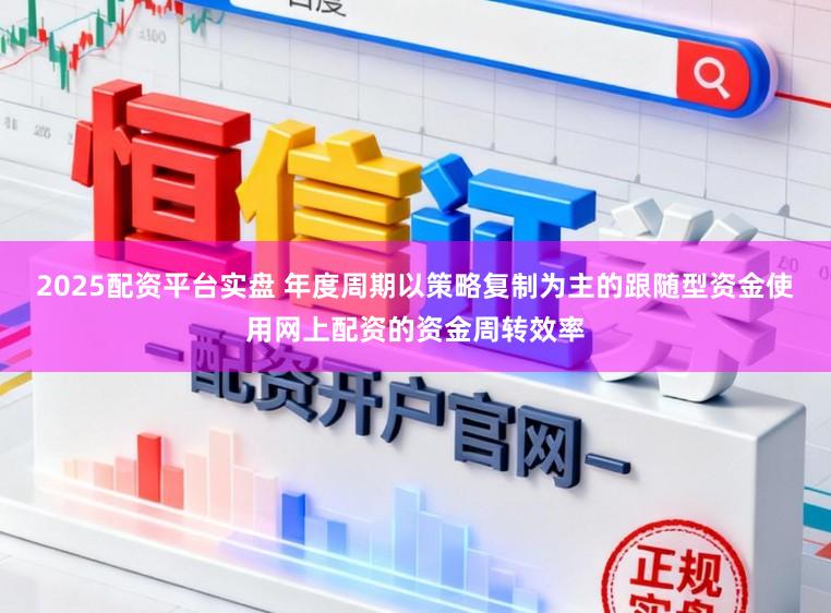 2025配资平台实盘 年度周期以策略复制为主的跟随型资金使用网上配资的资金周转效率