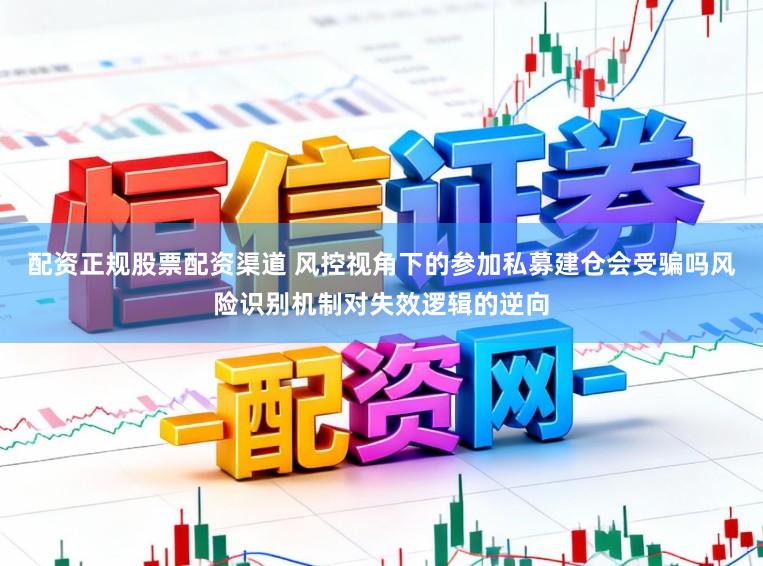 配资正规股票配资渠道 风控视角下的参加私募建仓会受骗吗风险识别机制对失效逻辑的逆向