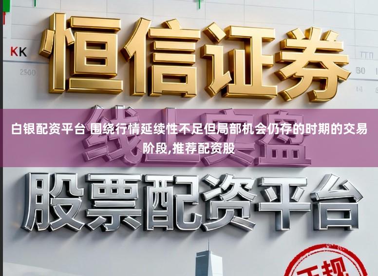 白银配资平台 围绕行情延续性不足但局部机会仍存的时期的交易阶段,推荐配资股