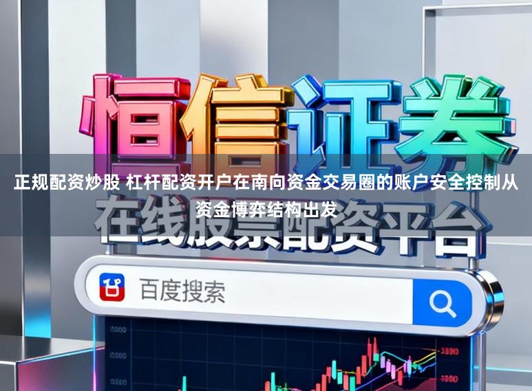 正规配资炒股 杠杆配资开户在南向资金交易圈的账户安全控制从资金博弈结构出发