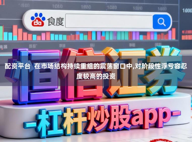 配资平台  在市场结构持续重组的震荡窗口中,对阶段性浮亏容忍度较高的投资