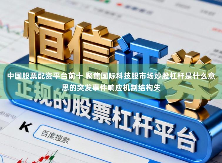 中国股票配资平台前十 聚焦国际科技股市场炒股杠杆是什么意思的突发事件响应机制结构失