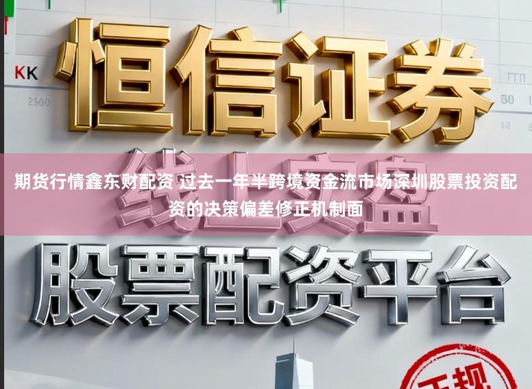 期货行情鑫东财配资 过去一年半跨境资金流市场深圳股票投资配资的决策偏差修正机制面