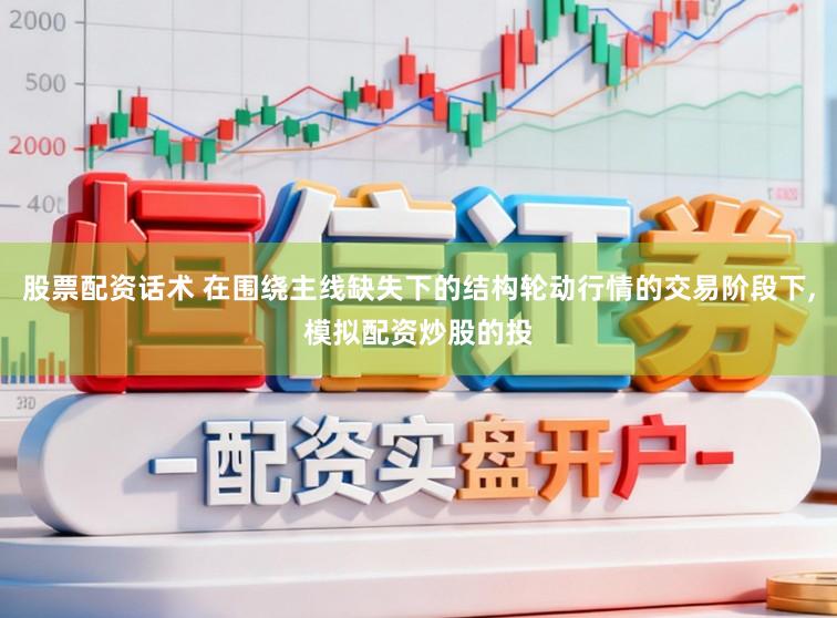 股票配资话术 在围绕主线缺失下的结构轮动行情的交易阶段下,模拟配资炒股的投