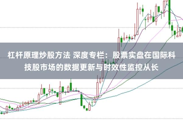 杠杆原理炒股方法 深度专栏：股票实盘在国际科技股市场的数据更新与时效性监控从长