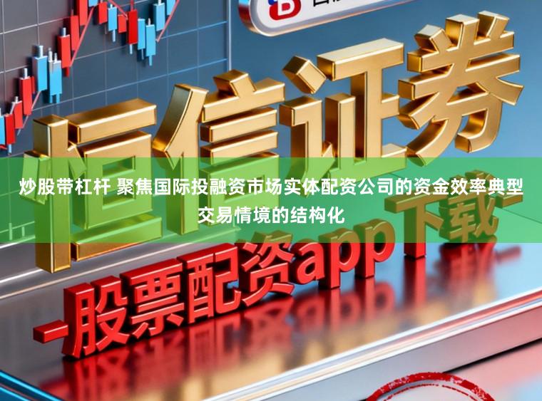 炒股带杠杆 聚焦国际投融资市场实体配资公司的资金效率典型交易情境的结构化