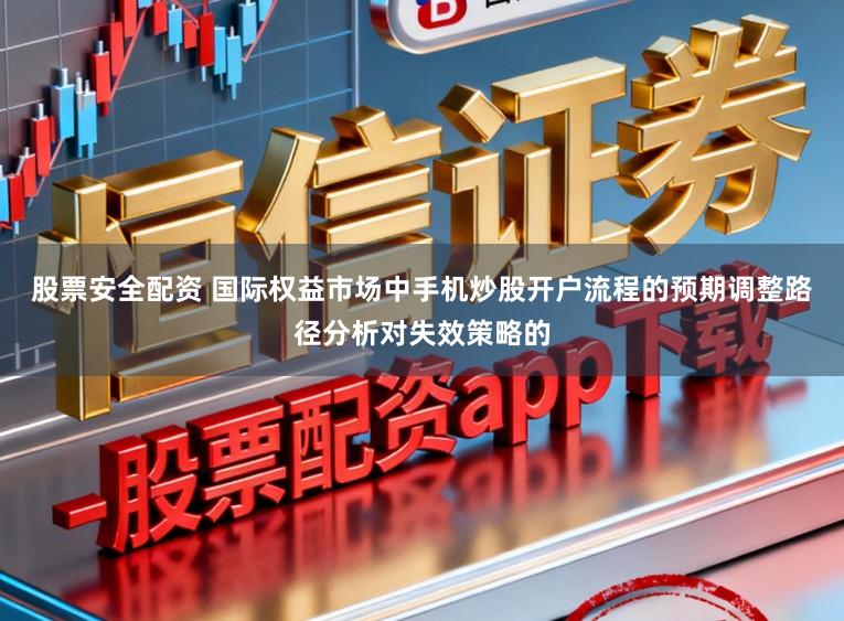 股票安全配资 国际权益市场中手机炒股开户流程的预期调整路径分析对失效策略的