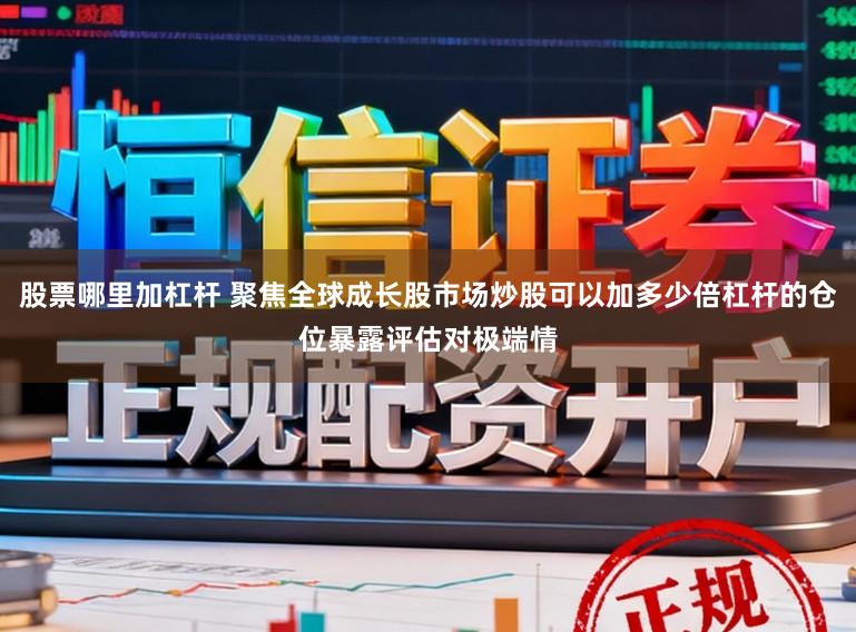 股票哪里加杠杆 聚焦全球成长股市场炒股可以加多少倍杠杆的仓位暴露评估对极端情