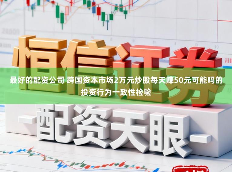 最好的配资公司 跨国资本市场2万元炒股每天赚50元可能吗的投资行为一致性检验