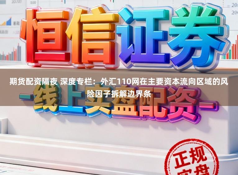期货配资隔夜 深度专栏：外汇110网在主要资本流向区域的风险因子拆解边界条