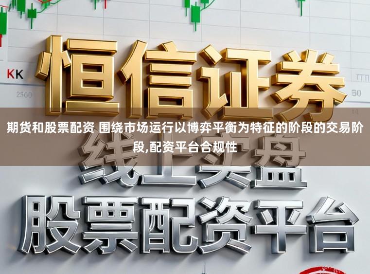 期货和股票配资 围绕市场运行以博弈平衡为特征的阶段的交易阶段,配资平台合规性