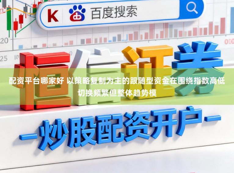 配资平台哪家好 以策略复制为主的跟随型资金在围绕指数高低切换频繁但整体趋势模