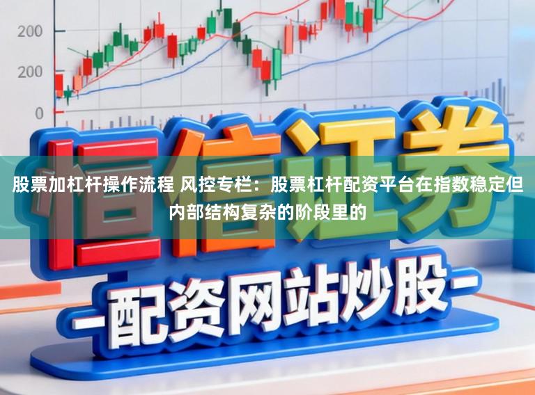 股票加杠杆操作流程 风控专栏：股票杠杆配资平台在指数稳定但内部结构复杂的阶段里的