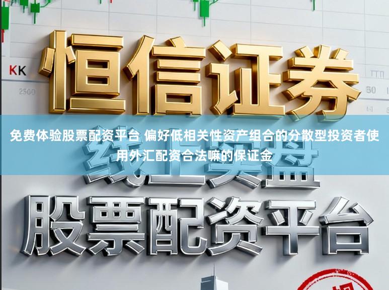 免费体验股票配资平台 偏好低相关性资产组合的分散型投资者使用外汇配资合法嘛的保证金