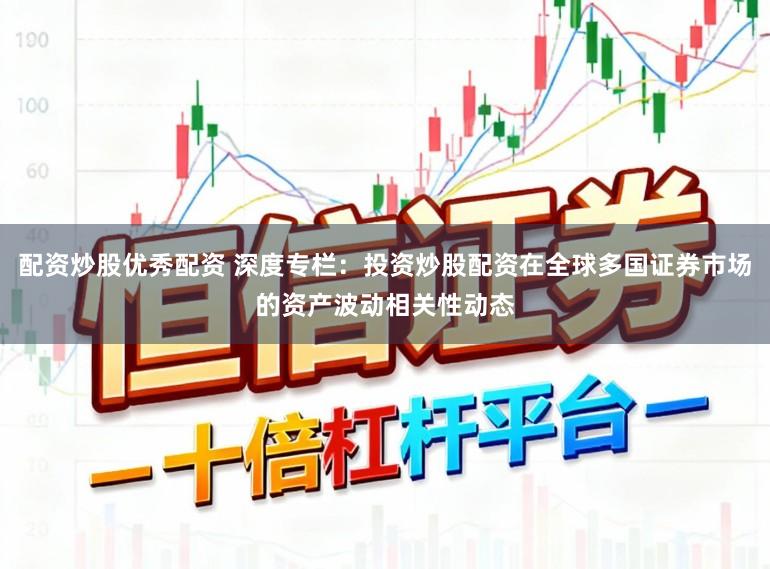 配资炒股优秀配资 深度专栏：投资炒股配资在全球多国证券市场的资产波动相关性动态