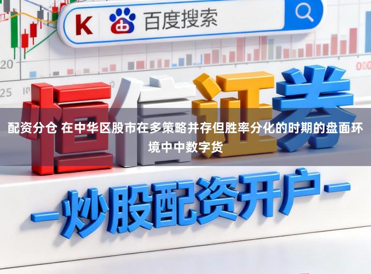 配资分仓 在中华区股市在多策略并存但胜率分化的时期的盘面环境中中数字货
