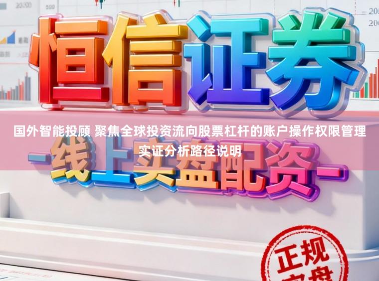 国外智能投顾 聚焦全球投资流向股票杠杆的账户操作权限管理实证分析路径说明