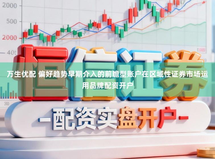 万生优配 偏好趋势早期介入的前瞻型账户在区域性证券市场运用品牌配资开户
