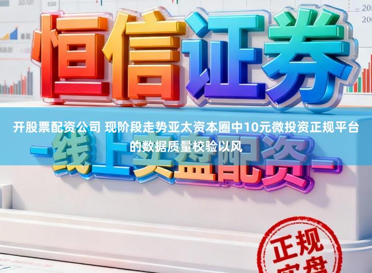开股票配资公司 现阶段走势亚太资本圈中10元微投资正规平台的数据质量校验以风