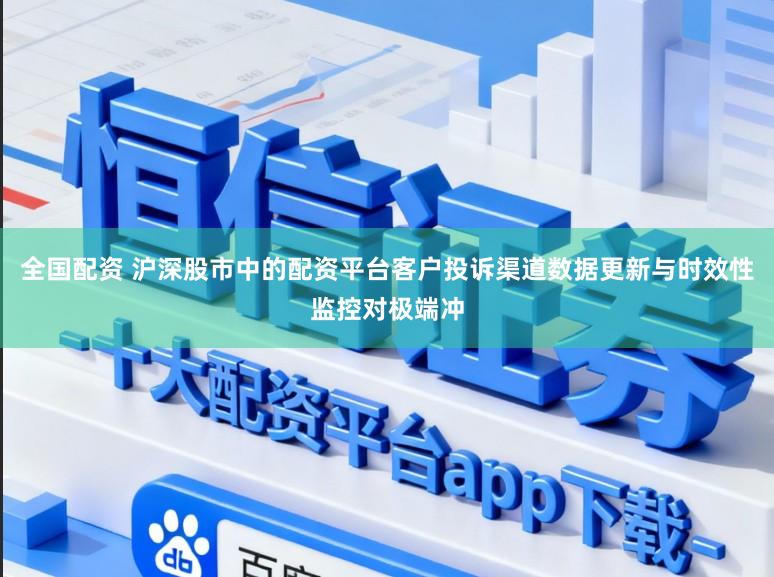 全国配资 沪深股市中的配资平台客户投诉渠道数据更新与时效性监控对极端冲