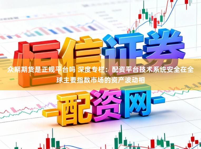 众期期货是正规平台吗 深度专栏：配资平台技术系统安全在全球主要指数市场的资产波动相