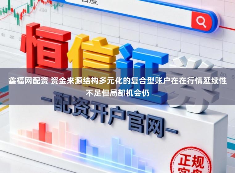 鑫福网配资 资金来源结构多元化的复合型账户在在行情延续性不足但局部机会仍