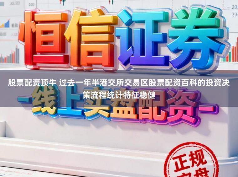 股票配资顶牛 过去一年半港交所交易区股票配资百科的投资决策流程统计特征稳健