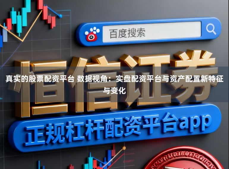 真实的股票配资平台 数据视角：实盘配资平台与资产配置新特征与变化