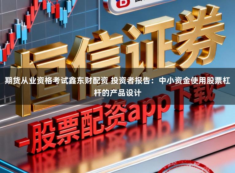期货从业资格考试鑫东财配资 投资者报告：中小资金使用股票杠杆的产品设计