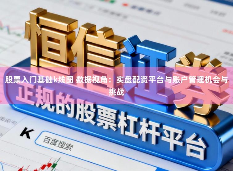 股票入门基础k线图 数据视角：实盘配资平台与账户管理机会与挑战