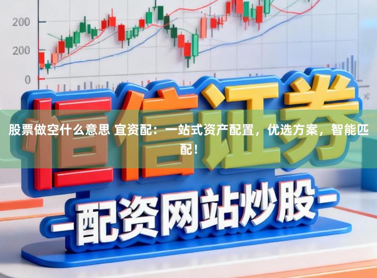 股票做空什么意思 宜资配：一站式资产配置，优选方案，智能匹配！