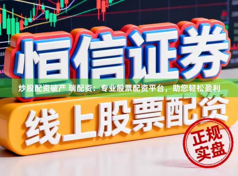 炒股配资破产 瑞配资：专业股票配资平台，助您轻松盈利