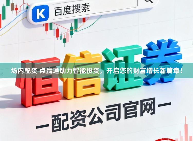 场内配资 点嬴通助力智能投资，开启您的财富增长新篇章！