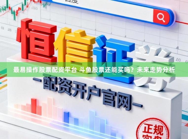 最易操作股票配资平台 斗鱼股票还能买吗？未来走势分析