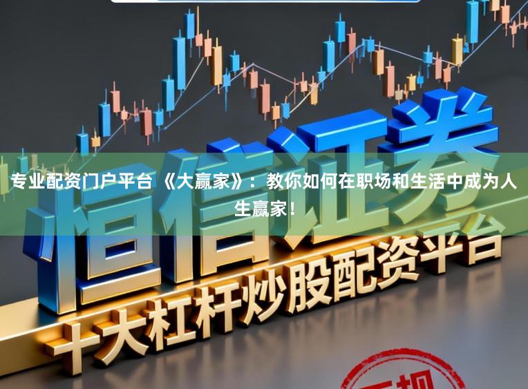 专业配资门户平台 《大赢家》：教你如何在职场和生活中成为人生赢家！
