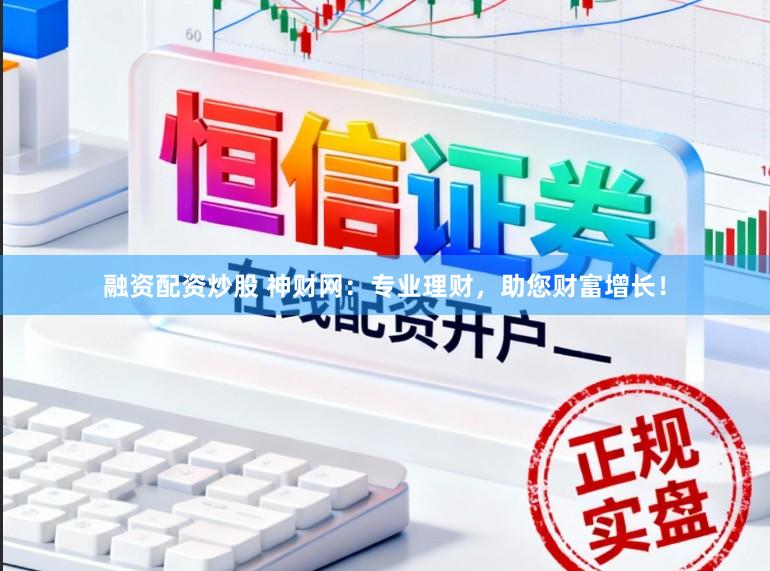 融资配资炒股 神财网：专业理财，助您财富增长！
