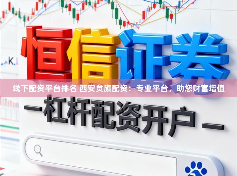 线下配资平台排名 西安贠旗配资：专业平台，助您财富增值