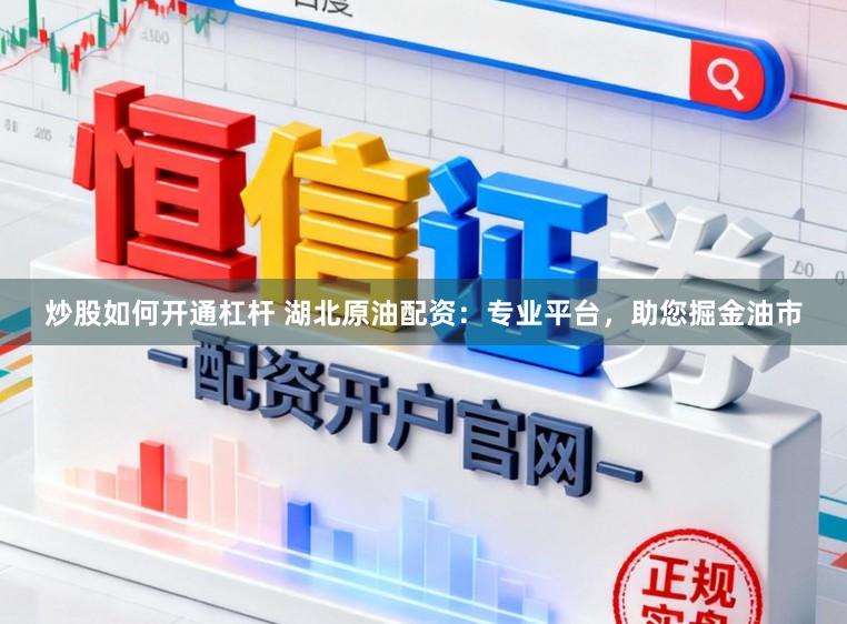 炒股如何开通杠杆 湖北原油配资：专业平台，助您掘金油市