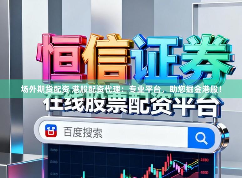 场外期货配资 港股配资代理：专业平台，助您掘金港股！