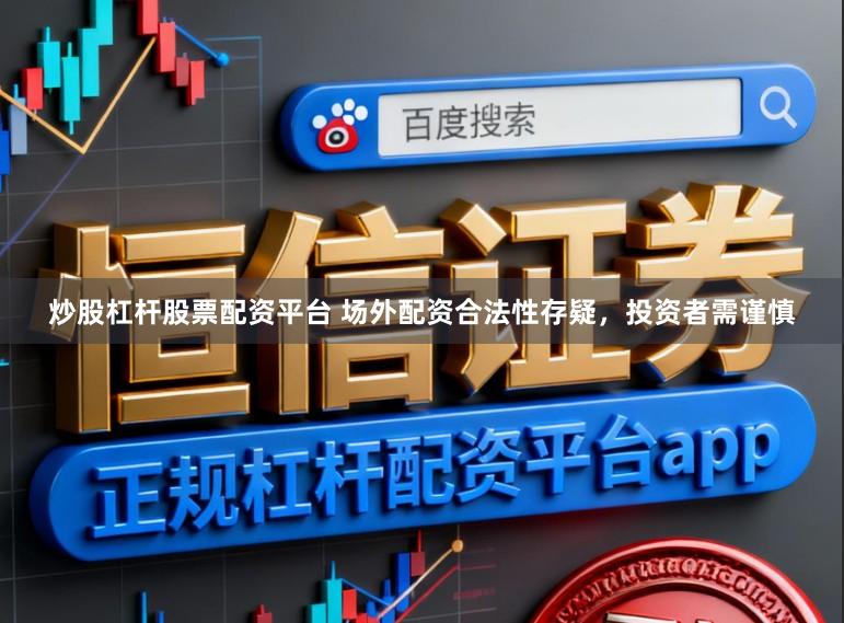 炒股杠杆股票配资平台 场外配资合法性存疑，投资者需谨慎